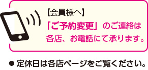 「ご予約変更」のお申し出は、各店お電話にて直接承ります。